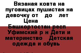 Вязаная ковта на пуговицах пушистая на девочку от 5 до 7 лет › Цена ­ 600 - Башкортостан респ., Уфимский р-н Дети и материнство » Детская одежда и обувь   